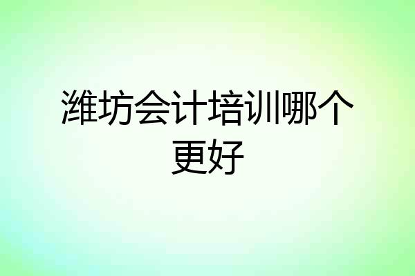 潍坊会计培训哪个更好