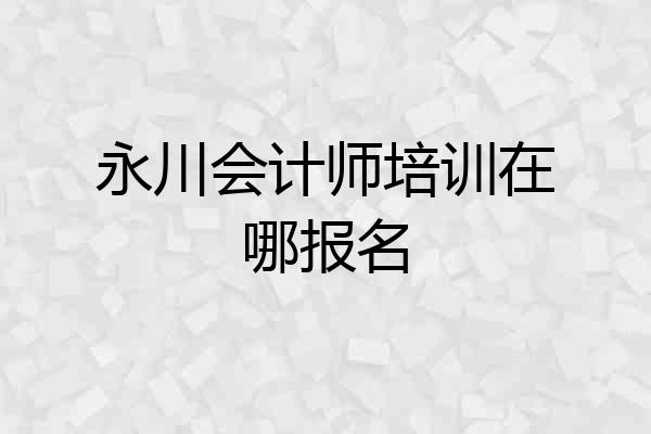 永川会计师培训在哪报名