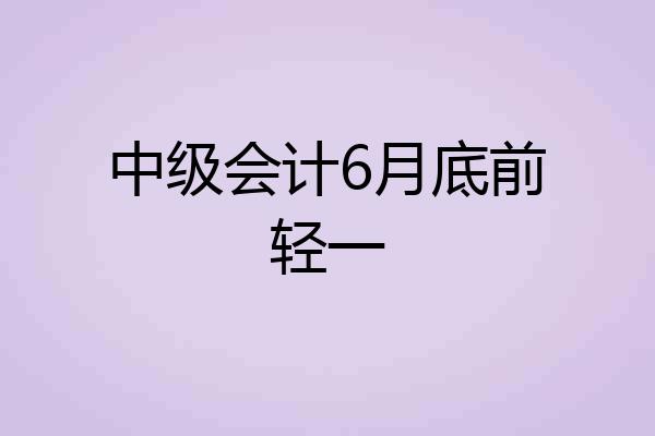 中级会计6月底前轻一