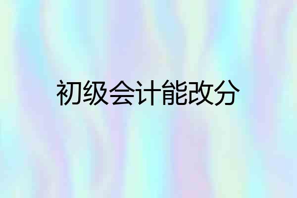 初级会计能改分
