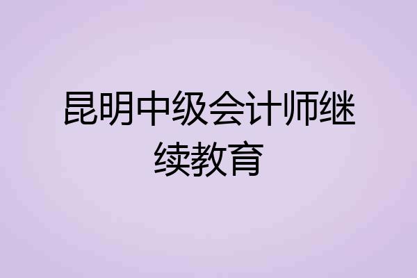 昆明中级会计师继续教育