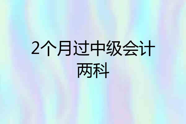 2个月过中级会计两科