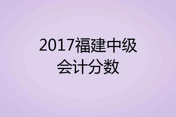 2017福建中级会计分数