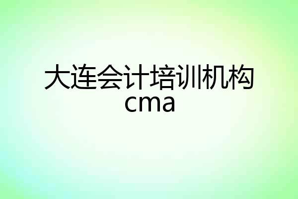 大连会计培训机构cma