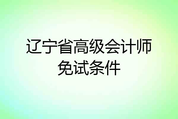 辽宁省高级会计师免试条件