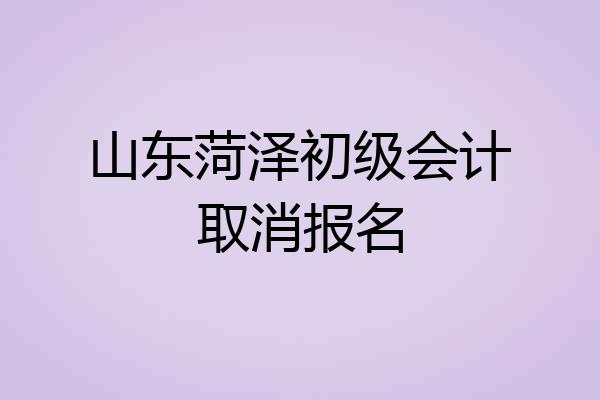 山东菏泽初级会计取消报名