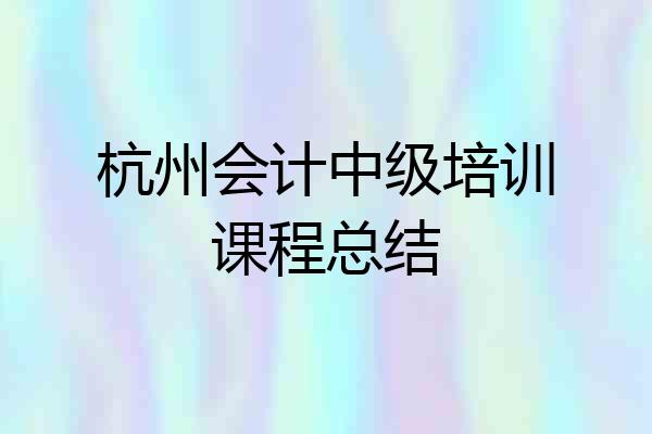 杭州会计中级培训课程总结