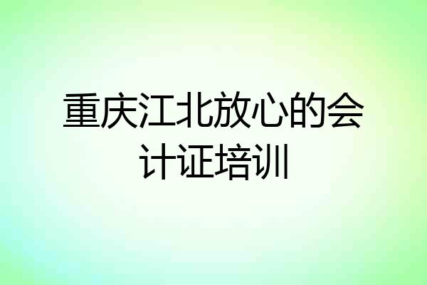重庆江北放心的会计证培训
