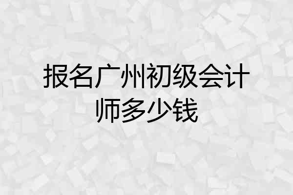 报名广州初级会计师多少钱