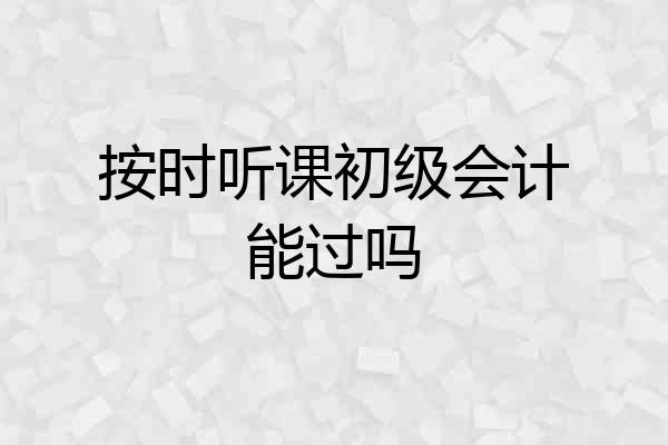 按时听课初级会计能过吗
