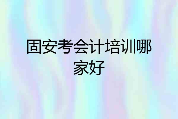 固安考会计培训哪家好