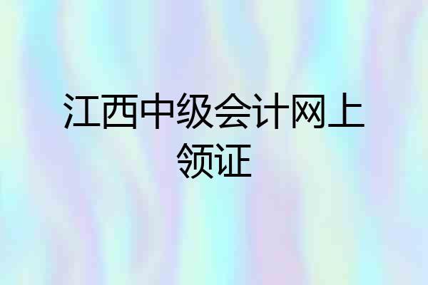 江西中级会计网上领证