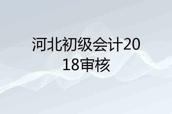 河北初级会计2018审核