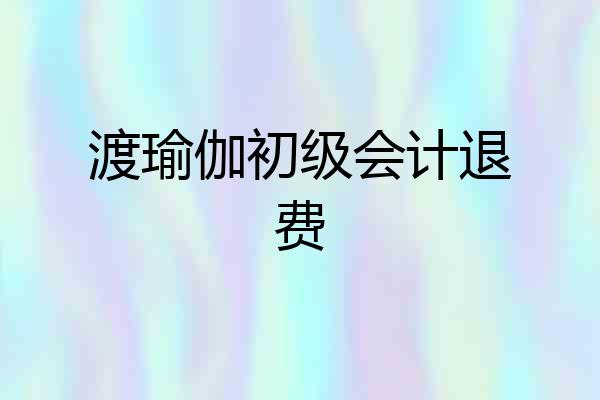 渡瑜伽初级会计退费