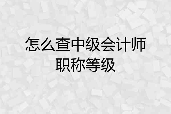 怎么查中级会计师职称等级