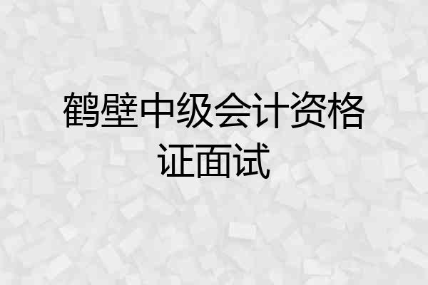 鹤壁中级会计资格证面试