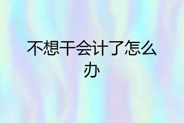 不想干会计了怎么办