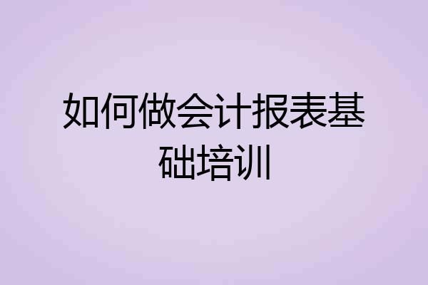 如何做会计报表基础培训