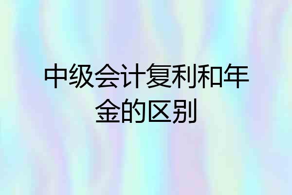 中级会计复利和年金的区别