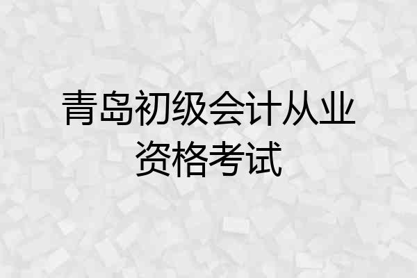 青岛初级会计从业资格考试