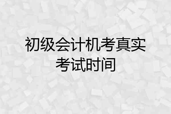 初级会计机考真实考试时间
