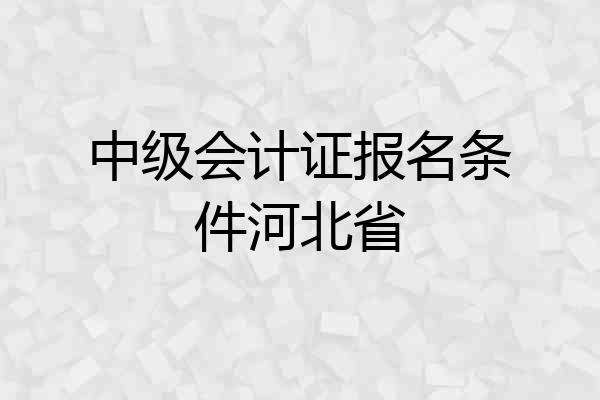 中级会计证报名条件河北省