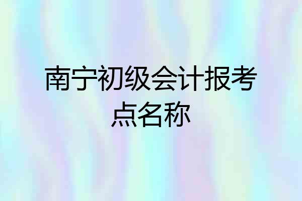 南宁初级会计报考点名称