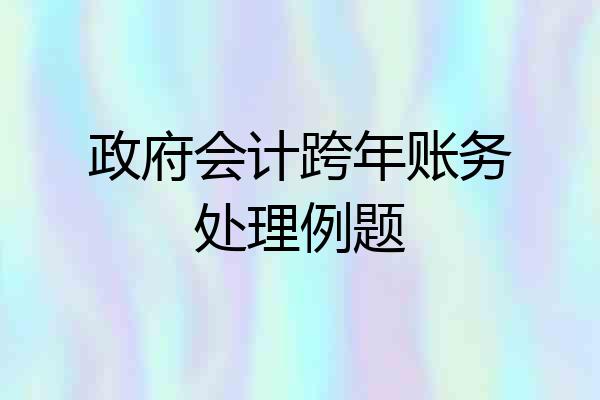 政府会计跨年账务处理例题
