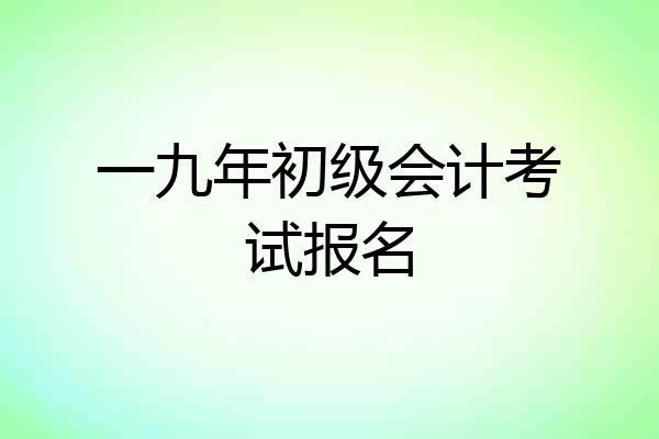 一九年初级会计考试报名