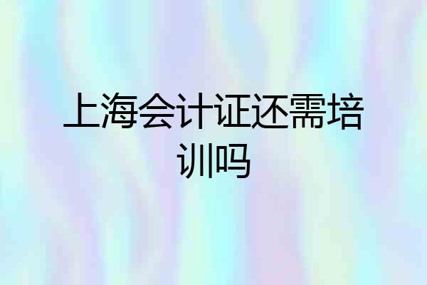 上海会计证还需培训吗