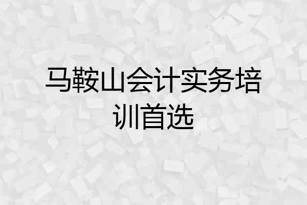 马鞍山会计实务培训首选