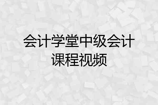 会计学堂中级会计课程视频