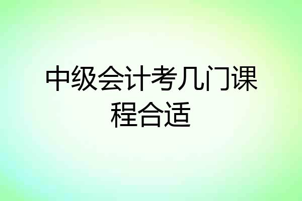 中级会计考几门课程合适