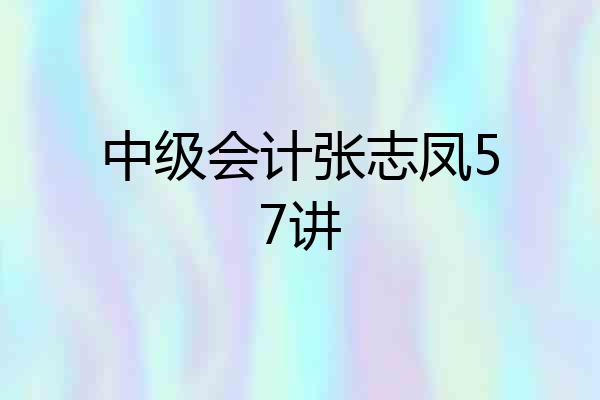 中级会计张志凤57讲