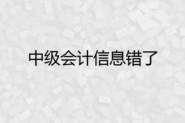中级会计信息错了