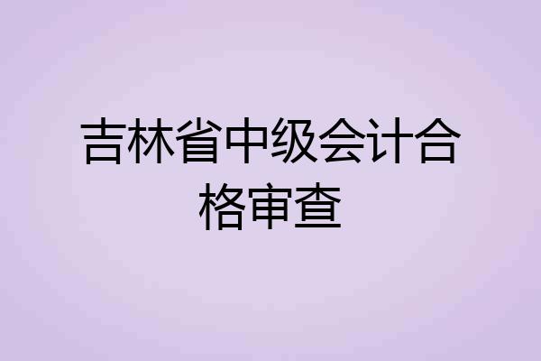 吉林省中级会计合格审查