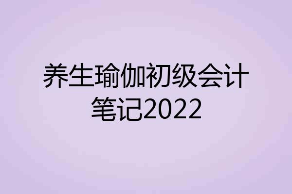 养生瑜伽初级会计笔记2022