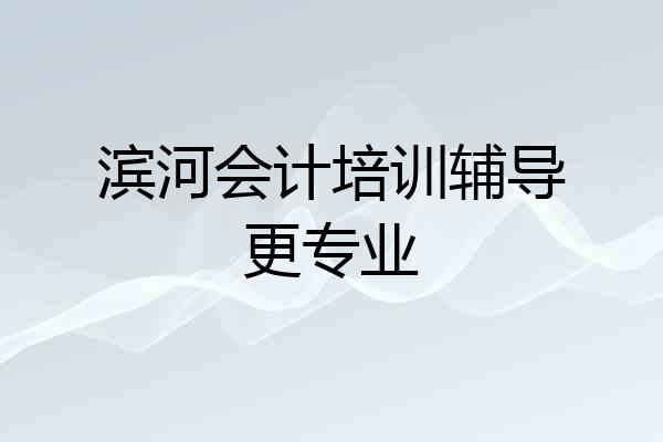 滨河会计培训辅导更专业