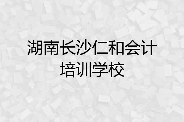湖南长沙仁和会计培训学校