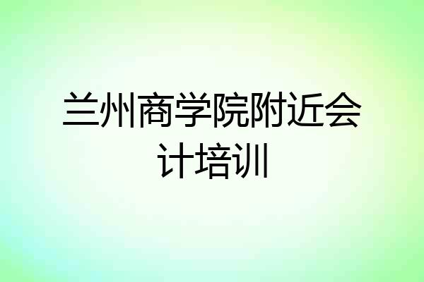 兰州商学院附近会计培训