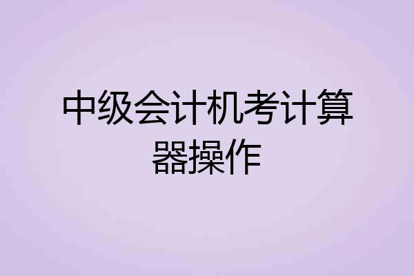 中级会计机考计算器操作