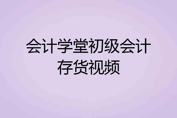 会计学堂初级会计存货视频