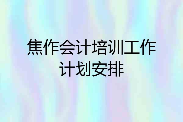 焦作会计培训工作计划安排