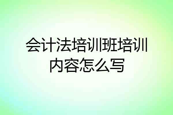 会计法培训班培训内容怎么写