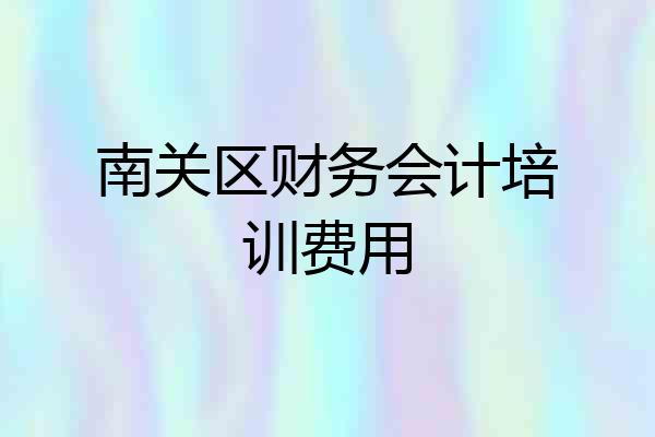 南关区财务会计培训费用