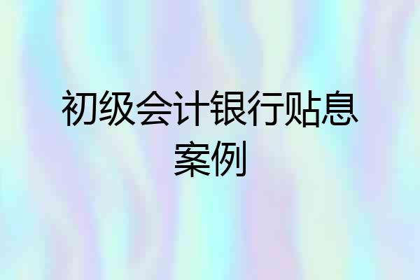 初级会计银行贴息案例