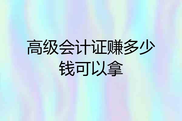 高级会计证赚多少钱可以拿