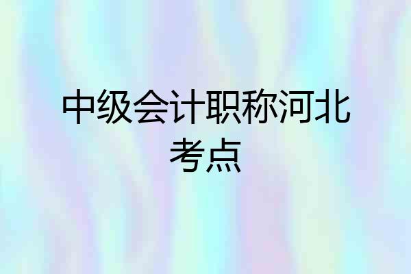 中级会计职称河北考点