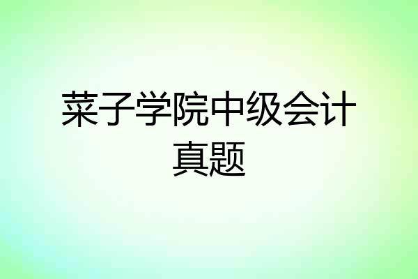 菜子学院中级会计真题