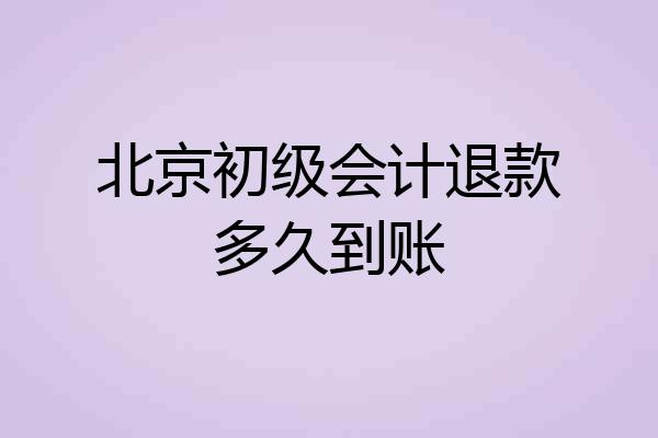北京初级会计退款多久到账
